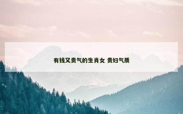 有钱又贵气的生肖女 贵妇气质