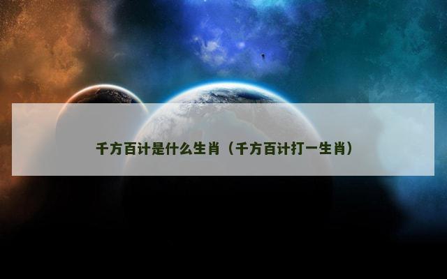 千方百计是什么生肖（千方百计打一生肖）