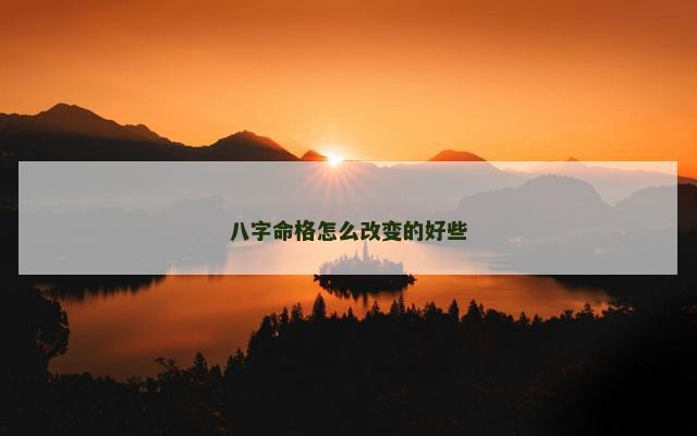 八字命格怎么改变的好些