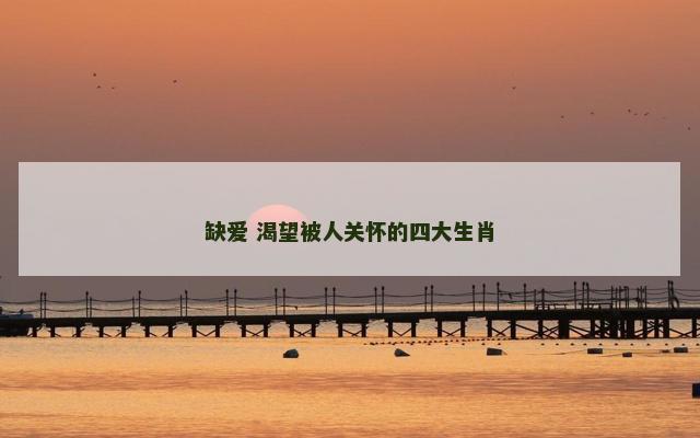 缺爱 渴望被人关怀的四大生肖