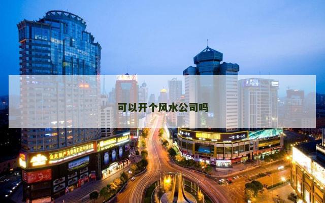 可以开个风水公司吗