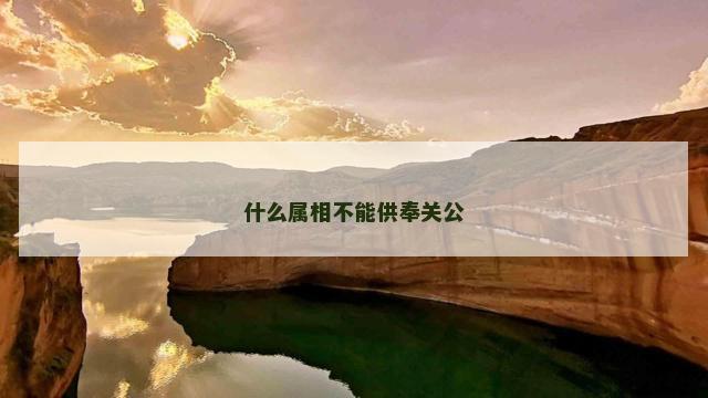 什么属相不能供奉关公 什么属相不能供奉关公