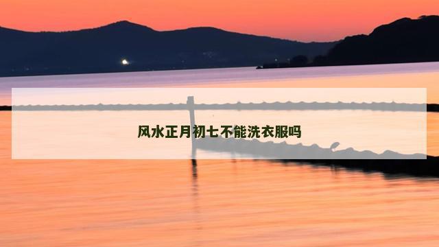 风水正月初七不能洗衣服吗