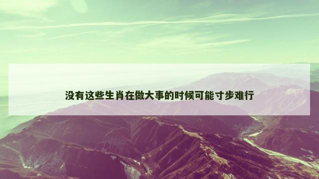 没有这些生肖在做大事的时候可能寸步难行