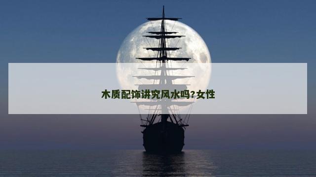 木质配饰讲究风水吗?女性