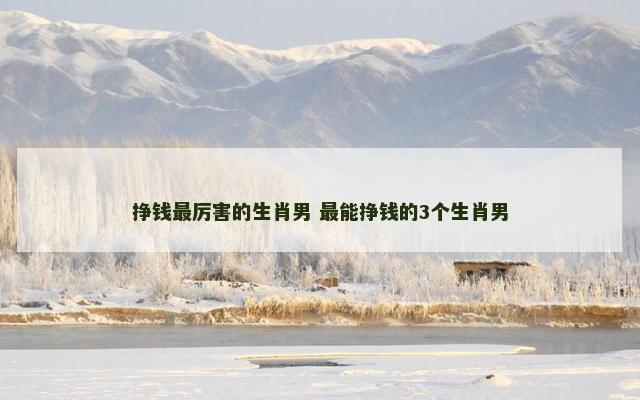 挣钱最厉害的生肖男 最能挣钱的3个生肖男