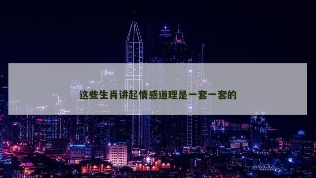 这些生肖讲起情感道理是一套一套的