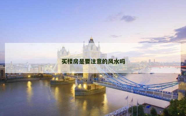 买楼房是要注意的风水吗