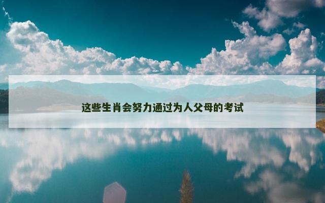 这些生肖会努力通过为人父母的考试