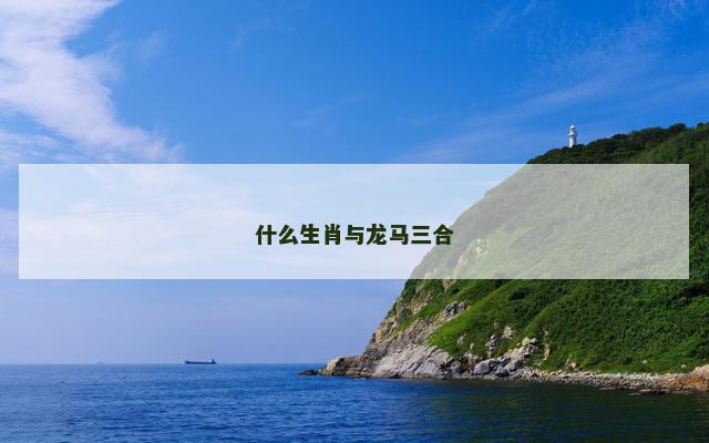 什么生肖与龙马三合