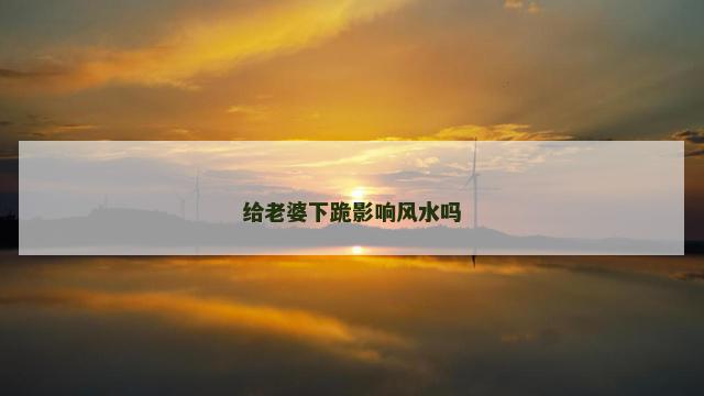 给老婆下跪影响风水吗