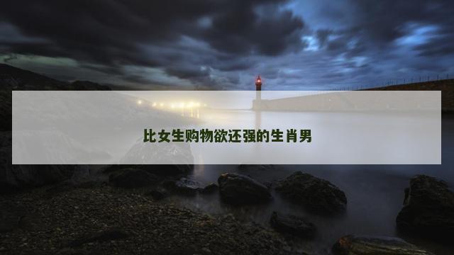 比女生购物欲还强的生肖男