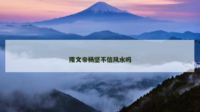 隋文帝杨坚不信风水吗