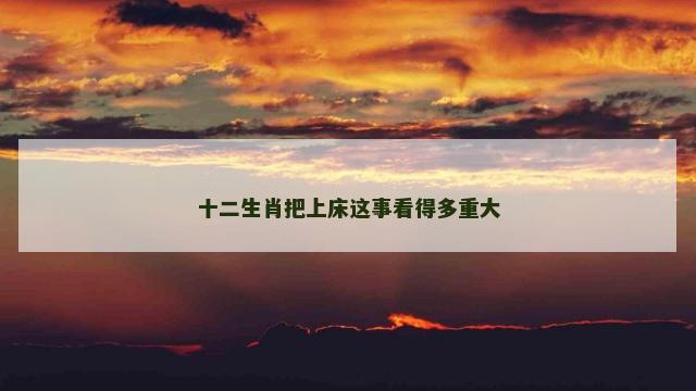 十二生肖把上床这事看得多重大