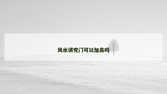 风水讲究门可以加高吗