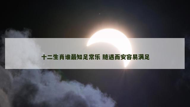 十二生肖谁最知足常乐 随遇而安容易满足