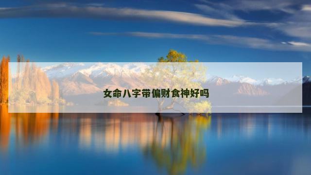 女命八字带偏财食神好吗