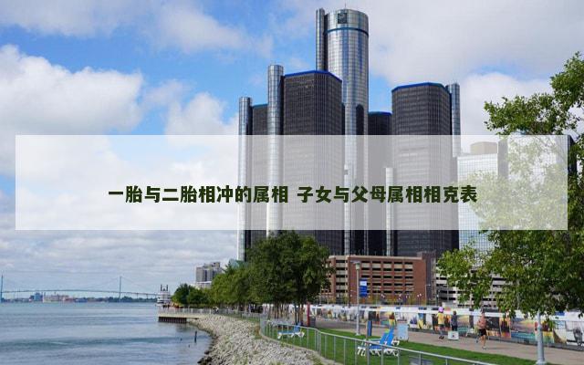 一胎与二胎相冲的属相 子女与父母属相相克表