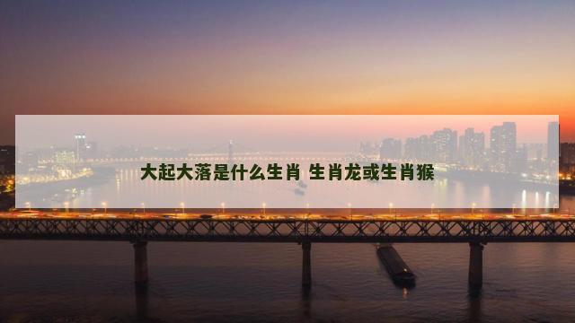 大起大落是什么生肖 生肖龙或生肖猴