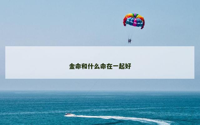 金命和什么命在一起好 金命和什么命在一起好