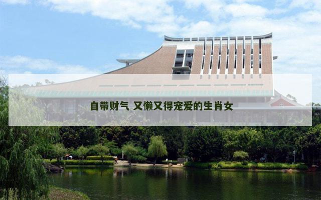 自带财气 又懒又得宠爱的生肖女