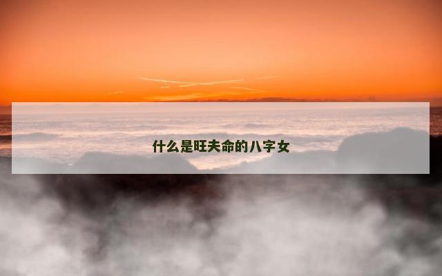 什么是旺夫命的八字女 什么是旺夫命的八字女