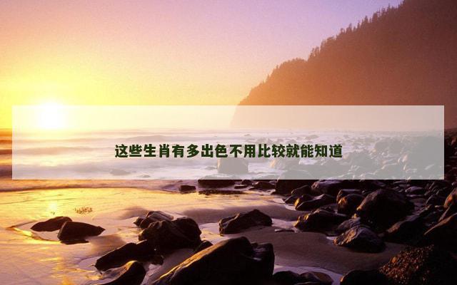 这些生肖有多出色不用比较就能知道