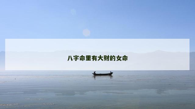 八字命里有大财的女命 八字命里有大财的女命
