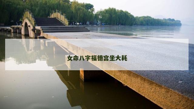 女命八字福德宫坐大耗 女命八字福德宫坐大耗