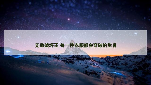 无敌破坏王 每一件衣服都会穿破的生肖 无敌破坏王 每一件衣服都会穿破的生肖