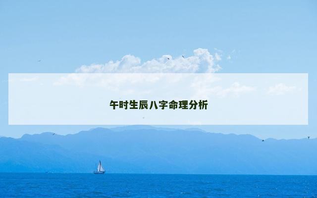 午时生辰八字命理分析 午时生辰八字命理分析