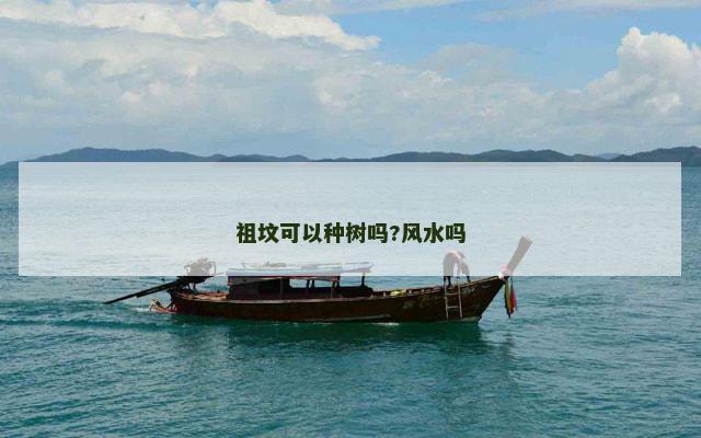 祖坟可以种树吗?风水吗