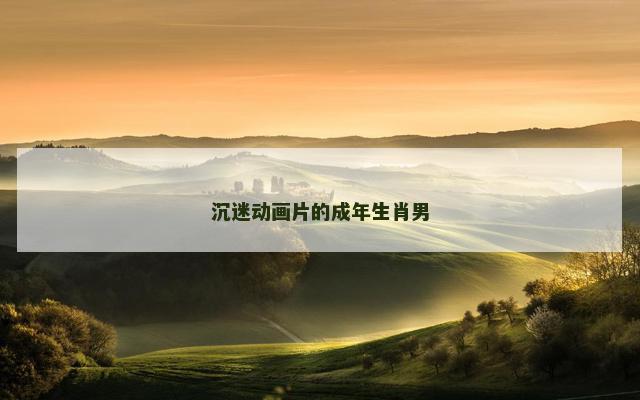 沉迷动画片的成年生肖男