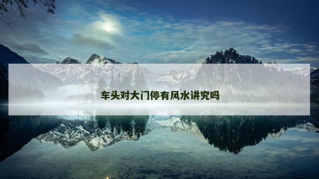 车头对大门停有风水讲究吗