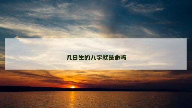 几日生的八字就是命吗