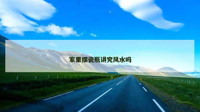 家里摆瓷瓶讲究风水吗