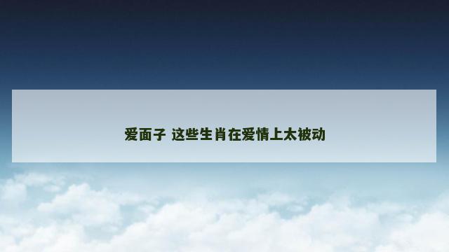 爱面子 这些生肖在爱情上太被动