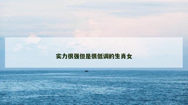 实力很强但是很低调的生肖女