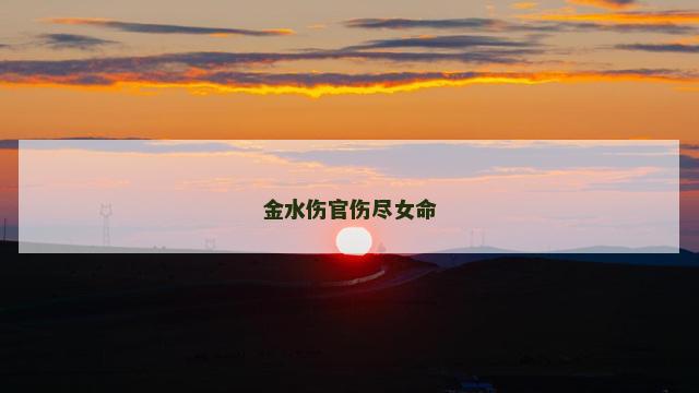 金水伤官伤尽女命