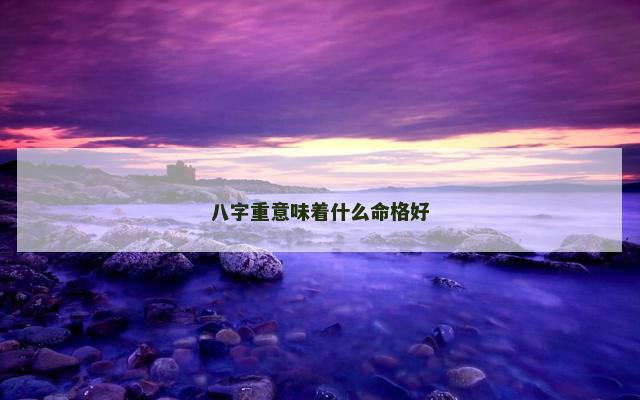 八字重意味着什么命格好