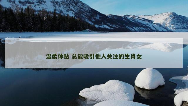 温柔体贴 总能吸引他人关注的生肖女