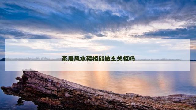 家居风水鞋柜能做玄关柜吗