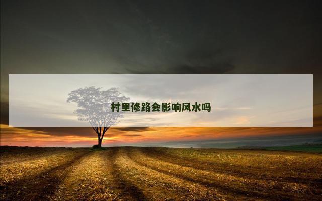 村里修路会影响风水吗