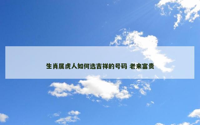 生肖属虎人如何选吉祥的号码 老来富贵