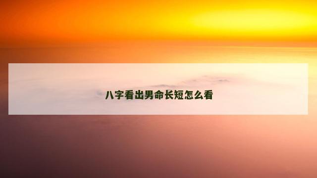 八字看出男命长短怎么看