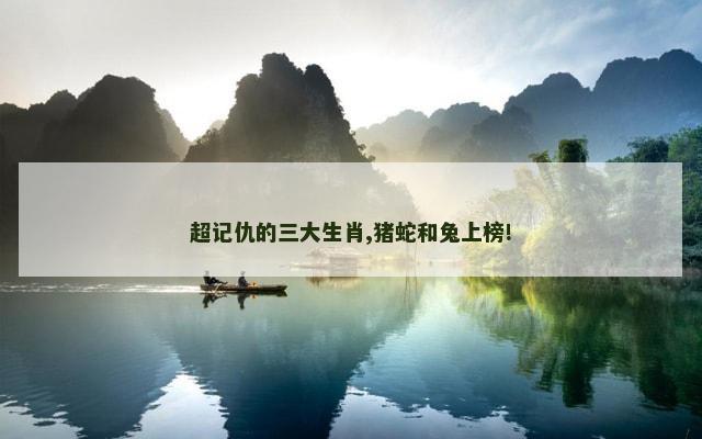 超记仇的三大生肖,猪蛇和兔上榜!