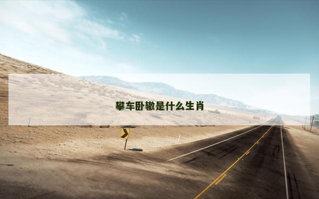 攀车卧辙是什么生肖