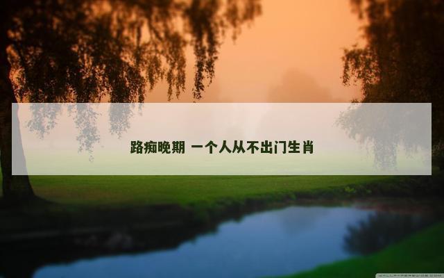 路痴晚期 一个人从不出门生肖