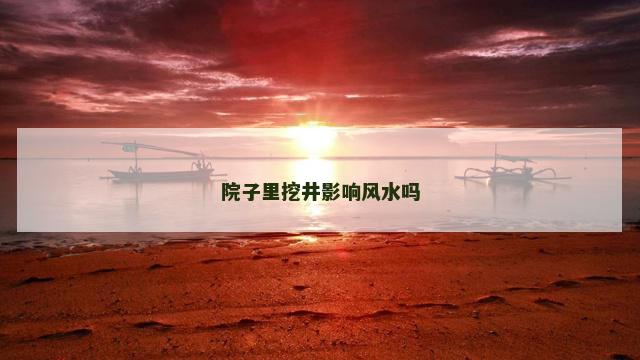 院子里挖井影响风水吗