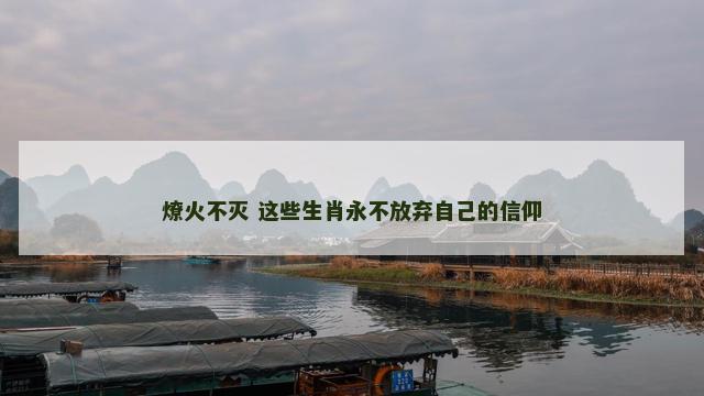 燎火不灭 这些生肖永不放弃自己的信仰